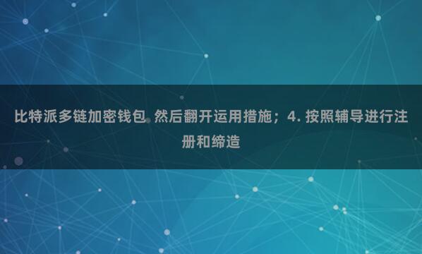 比特派多链加密钱包 然后翻开运用措施;4. 按照辅导进行注册和缔造