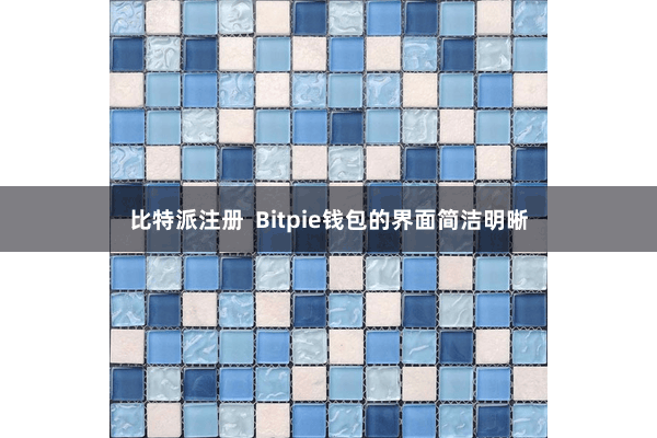 比特派注册  Bitpie钱包的界面简洁明晰