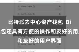 比特派去中心资产钱包  Bitpie钱包还具有方便的操作和友好的用户界面