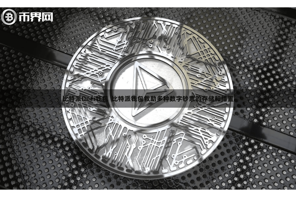比特派DeFi钱包 比特派钱包救助多种数字钞票的存储和措置