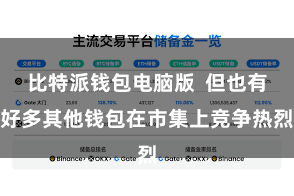 比特派钱包电脑版  但也有好多其他钱包在市集上竞争热烈