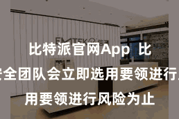比特派官网App  比特派的安全团队会立即选用要领进行风险为止